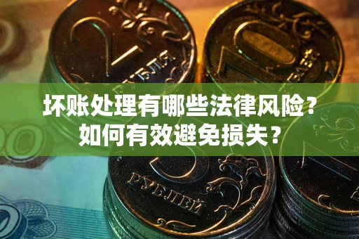 武汉坏账处理有哪些法律风险？如何有效避免损失？