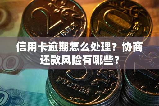武汉信用卡逾期怎么处理？协商还款风险有哪些？